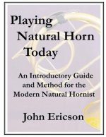 Playing Natural Horn Today: An Introductory Guide and Method for the Modern Natural Hornist