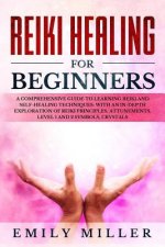 Reiki Healing for Beginners: A COMPREHENSIVE GUIDE to Learning Reiki and Self-Healing TECHNIQUES: With an In-depth Exploration of Reiki PRINCIPLES,