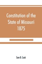 Constitution of the State of Missouri, 1875, with all amendments to 1903