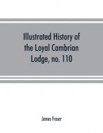 Illustrated history of the Loyal Cambrian Lodge, no. 110, of freemasons, Merthyr Tydfil. 1810 to 1914. With introductory chapters on operative and spe