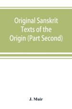 Original Sanskrit Texts of the Origin and history of the people of India, their religion and institutions. (Part Second) The Trans Himalayan Origin of