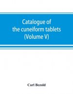 Catalogue of the cuneiform tablets in the Kouyunjik collection of the British museum (Volume V)