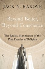 Beyond Belief, Beyond Conscience: The Radical Significance of the Free Exercise of Religion