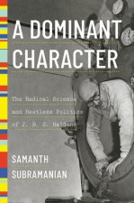 Dominant Character - The Radical Science and Restless Politics of J. B. S. Haldane