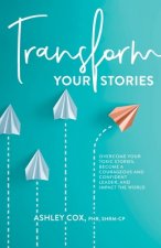 Transform Your Stories: Overcome Your Toxic Stories, Become a Courageous and Confident Leader, and Impact the World