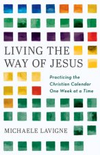 Living the Way of Jesus: Practicing the Christian Calendar One Week at a Time