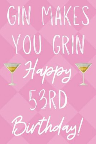 Gin Makes You Grin Happy 53rd Birthday: Funny 53rd Birthday Gift Journal / Notebook / Diary Quote (6 x 9 - 110 Blank Lined Pages)