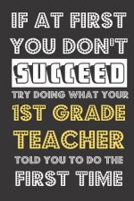 If At First You Don't Succeed Try Doing What Your 1st Grade Teacher Told You To Do The First Time: Funny School Student Athlete Journal and Notebook.