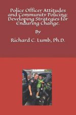 Police Officer Attitudes and Community Policing: Developing Strategies for Enduring Change: Improving Police and Community Collaborative Partnerships.