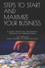 Steps to Start and Maximize Your Business: A Guide to Starting Your Own Business or Maximizing Your Established Business