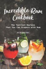 Incredible Rum Cookbook: The Tastiest Recipes That You Can Prepare with Rum