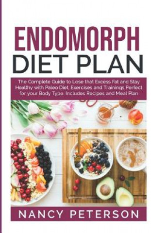Endomorph Diet Plan: The Complete Guide to Loss that Excess Fat and Stay Healthy with Paleo Diet, Exercises and Trainings Perfect for Your