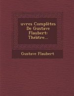 Oeuvres Completes de Gustave Flaubert: Theatre...