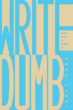 Write Dumb: Writing Better By Thinking Less