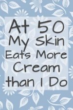 At 50 My Skin Eats More Cream Than I Do: Funny 50 Year Old Gag Gift for Women