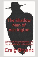 The Shadow Man of Accrington: Haunting stories of the paranormal and the unexplained in Lancashire