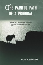 The Painful Path of a Prodigal: Biblical Help and Hope for Those Who Love the Wayward and Rebellious