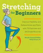 Stretching for Beginners: Improve Flexibility and Relieve Aches and Pains with 100 Exercises and 25 Simple Routines
