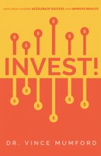 Invest!: How Great Leaders Accelerate Success and Improve Results