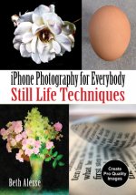 Phone Photography for Everybody: Still Life Techniques for Iphone, Android & All Smartphones