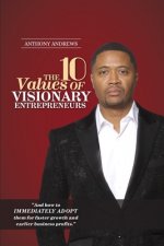 The 10 Values of Visionary Entrepreneurs: Uncover the secret visionary blueprint that will enable you to build a stronger and more profitable business