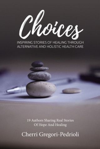 Choices: Inspiring Stories of Healing Through Alternative and Holistic Health Care