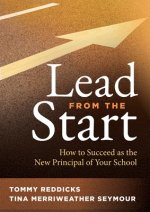 Lead from the Start: How to Succeed as the New Principal of Your School (a School Leadership Guide for New Principals and Experienced Educa