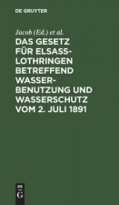 Gesetz fur Elsass-Lothringen betreffend Wasserbenutzung und Wasserschutz vom 2. Juli 1891