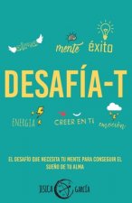 Desafía-T: El desafío que necesita tu mente para conseguir el sue?o de tu alma