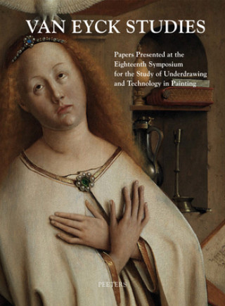 Van Eyck Studies: Papers Presented at the Eighteenth Symposium for the Study of Underdrawing and Technology in Painting, Brussels, 19-21