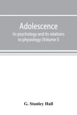 Adolescence; its psychology and its relations to physiology, anthropology, sociology, sex, crime, religion and education (Volume I)