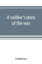 soldier's story of the war; including the marches and battles of the Washington artillery, and of other Louisiana troops