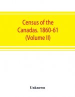Census of the Canadas. 1860-61 (Volume II)