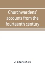 Churchwardens' accounts from the fourteenth century to the close of the seventeenth century