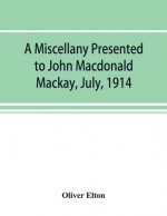 miscellany presented to John Macdonald Mackay, July, 1914