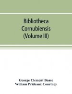 Bibliotheca cornubiensis. A catalogue of the writings, both manuscript and printed, of Cornishmen, and of works relating to the county of Cornwall, wi