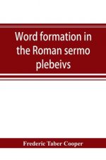 Word formation in the Roman sermo plebeivs; an historical study of the development of vocabulary in vulgar and late Latin, with special reference to t