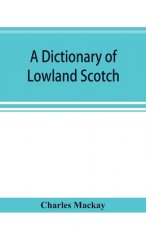 dictionary of Lowland Scotch, with an introductory chapter on the poetry, humour, and literary history of the Scottish language and an appendix of Sco