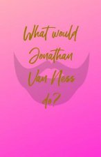 What would Jonathan Van Ness do?