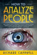 How to Analyze People: The Ultimate GUIDE to Mastering the Art of READING PEOPLE through BODY LANGUAGE. Learn TIPS to detect SIGNS of Lying,