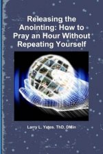 Releasing the Anointing: How to Pray an Hour Without repeating Yourself