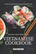 The Only True Traditional Vietnamese Cookbook: The most loved recipes from Vietnamese Cuisine