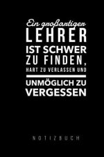 Ein Grossartiger Lehrer Ist Schwer Zu Finden, Hart Zu Verlassen Und Unmöglich Zu Vergessen Notizbuch: A5 Notizbuch liniert als Geschenk für Lehrer - A