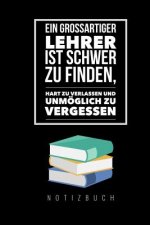 Ein Grossartiger Lehrer Ist Schwer Zu Finden, Hart Zu Verlassen Und Unmöglich Zu Vergessen Notizbuch: A5 Notizbuch liniert als Geschenk für Lehrer - A
