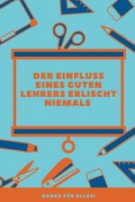 Der Einfluss Eines Guten Lehrers Erlischt Niemals Danke Für Alles: A5 Tagebuch mit schönen Sprüchen als Geschenk für Lehrer - Abschiedsgeschenk für Er