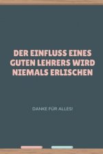 Der Einfluss Eines Guten Lehrers Wird Niemals Erlischen Danke Für Alles: A5 Tagebuch mit schönen Sprüchen als Geschenk für Lehrer - Abschiedsgeschenk