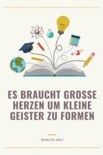 Es Braucht Grosse Herzen Um Kleine Geister Zu Formen Danke Für Alles!: A5 Tagebuch mit schönen Sprüchen als Geschenk für Lehrer - Abschiedsgeschenk fü