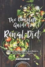 The Complete Guide to Renal Diet: Improve the Function of Your Kidneys with These Simple Recipes