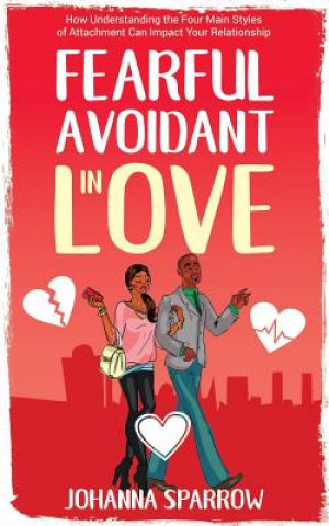 Fearful- Avoidant in Love: How Understanding the Four Main Styles of Attachment Can Impact Your Relationship