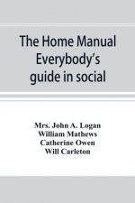 home manual. Everybody's guide in social, domestic and business life. A treasury of useful information for the million